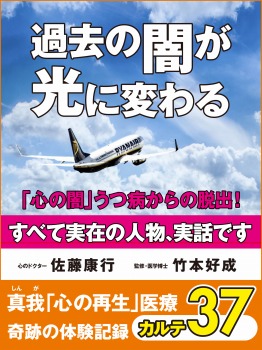 過去の闇が光に変わる 「心の闇」うつ病からの脱出! 真我「心の再生」医療 奇跡の体験記録 カルテ37